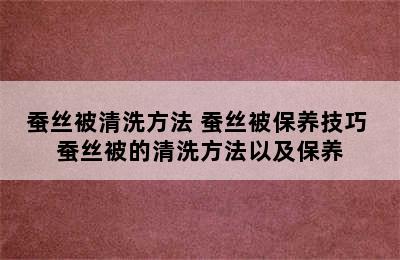 蚕丝被清洗方法 蚕丝被保养技巧 蚕丝被的清洗方法以及保养